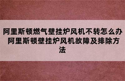 阿里斯顿燃气壁挂炉风机不转怎么办 阿里斯顿壁挂炉风机故障及排除方法